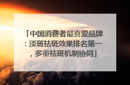 中国消费者最喜爱品牌：淡斑祛斑效果排名第一，多重祛斑机制协同