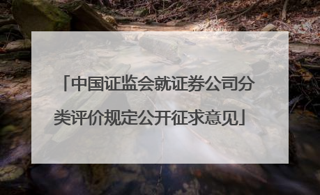 中国证监会就证券公司分类评价规定公开征求意见