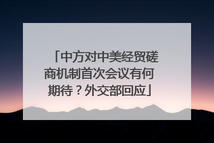 中方对中美经贸磋商机制首次会议有何期待？外交部回应