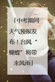 中考期间天气预报发布！台风“蝴蝶”将带来风雨