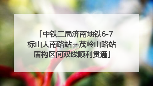 中铁二局济南地铁6-7标山大南路站～茂岭山路站盾构区间双线顺利贯通