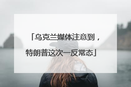 乌克兰媒体注意到，特朗普这次一反常态