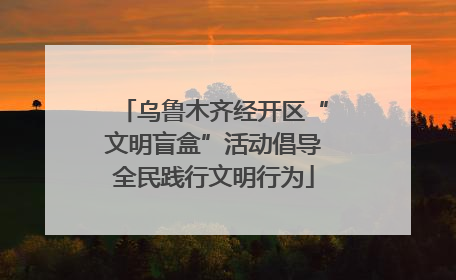乌鲁木齐经开区“文明盲盒”活动倡导全民践行文明行为