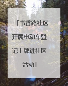书香路社区开展电动车登记上牌进社区活动