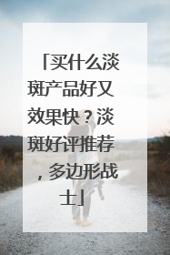 买什么淡斑产品好又效果快？淡斑好评推荐，多边形战士