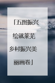 五图振兴 绘就莱芜乡村振兴美丽画卷