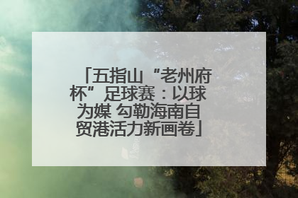 五指山“老州府杯”足球赛：以球为媒 勾勒海南自贸港活力新画卷