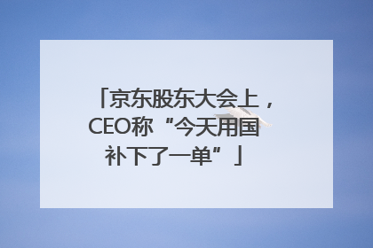 京东股东大会上，CEO称“今天用国补下了一单”