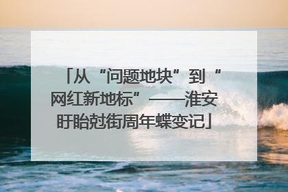 从“问题地块”到“网红新地标”——淮安盱眙尅街周年蝶变记