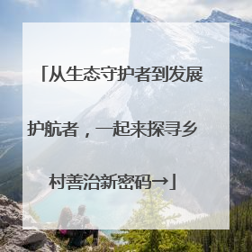 从生态守护者到发展护航者，一起来探寻乡村善治新密码→