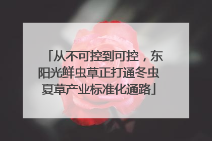 从不可控到可控，东阳光鲜虫草正打通冬虫夏草产业标准化通路