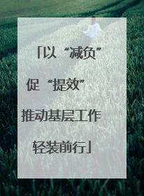 以“减负”促“提效” 推动基层工作轻装前行