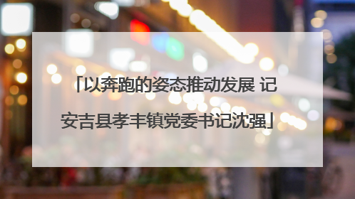 以奔跑的姿态推动发展 记安吉县孝丰镇党委书记沈强