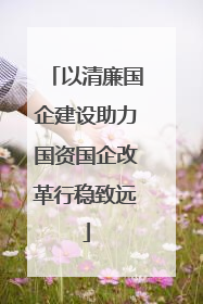 以清廉国企建设助力国资国企改革行稳致远
