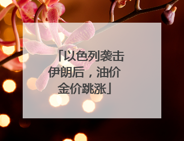 以色列袭击伊朗后，油价金价跳涨
