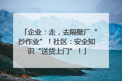 企业：走，去隔壁厂“抄作业”！社区：安全知识“送货上门”！