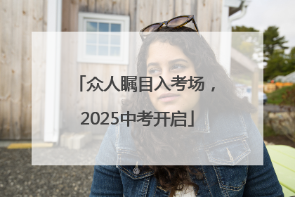 众人瞩目入考场，2025中考开启