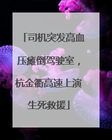 司机突发高血压瘫倒驾驶室，杭金衢高速上演生死救援