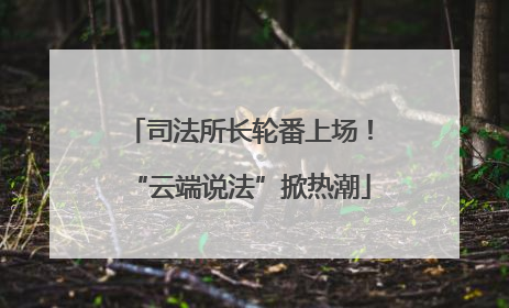 司法所长轮番上场！“云端说法”掀热潮