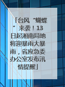 台风“蝴蝶”来袭！13日起湘南局地将迎暴雨大暴雨，省应急委办公室发布汛情提醒