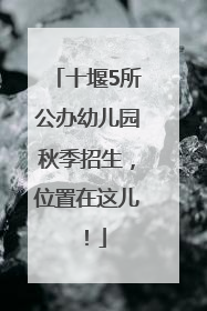 十堰5所公办幼儿园秋季招生，位置在这儿！
