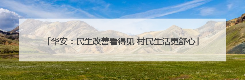 华安：民生改善看得见 村民生活更舒心