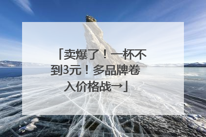 卖爆了！一杯不到3元！多品牌卷入价格战→