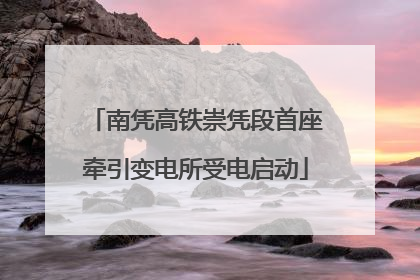 南凭高铁崇凭段首座牵引变电所受电启动