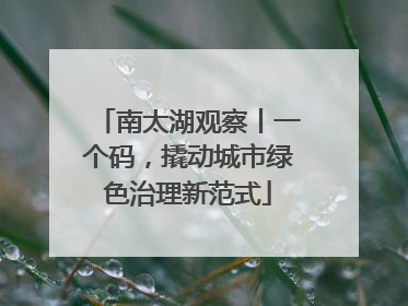 南太湖观察丨一个码，撬动城市绿色治理新范式