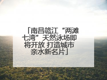 南昌赣江“两滩七湾”天然泳场即将开放 打造城市亲水新名片