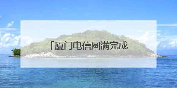 厦门电信圆满完成第十七届海峡论坛大会通信保障任务