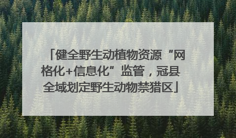 健全野生动植物资源“网格化+信息化”监管，冠县全域划定野生动物禁猎区