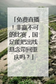 免费直播！非赢不可的比赛，国足能把出线悬念带回重庆吗？
