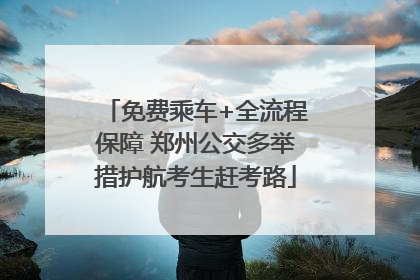 免费乘车+全流程保障 郑州公交多举措护航考生赶考路