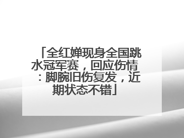 全红婵现身全国跳水冠军赛，回应伤情：脚腕旧伤复发，近期状态不错