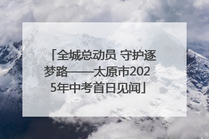 全城总动员 守护逐梦路——太原市2025年中考首日见闻