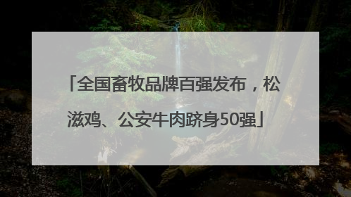 全国畜牧品牌百强发布，松滋鸡、公安牛肉跻身50强