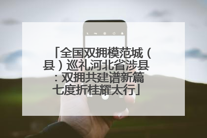 全国双拥模范城（县）巡礼河北省涉县：双拥共建谱新篇 七度折桂耀太行