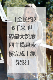 全长约26千米 世界最大跨度四主缆悬索桥完成主缆架设