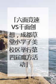 六面竞速VS千面创想，成都草堂小学子美校区举行第四届魔方活动