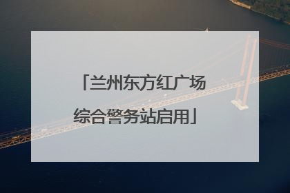 兰州东方红广场综合警务站启用