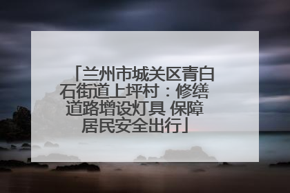 兰州市城关区青白石街道上坪村：修缮道路增设灯具 保障居民安全出行