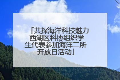 共探海洋科技魅力 西湖区科协组织学生代表参加海洋二所开放日活动