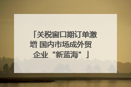 关税窗口期订单激增 国内市场成外贸企业“新蓝海”