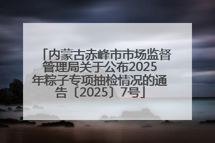 内蒙古赤峰市市场监督管理局关于公布2025年粽子专项抽检情况的通告〔2025〕7号