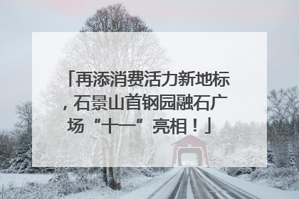 再添消费活力新地标，石景山首钢园融石广场“十一”亮相！