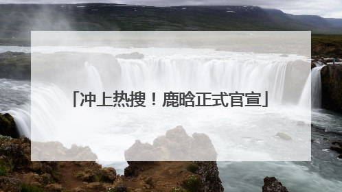 冲上热搜！鹿晗正式官宣