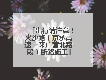 出行请注意！火沙路（京承高速—来广营北路段）断路施工