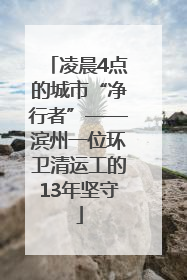 凌晨4点的城市“净行者”——滨州一位环卫清运工的13年坚守