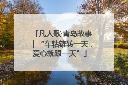 凡人歌·青岛故事｜“车轱辘转一天，爱心就跟一天”